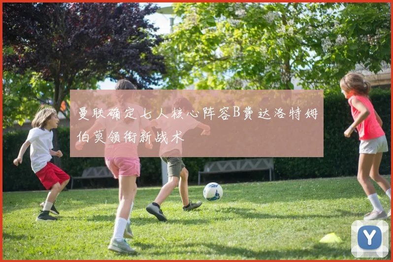 曼联确定七人核心阵容B费达洛特姆伯莫领衔新战术