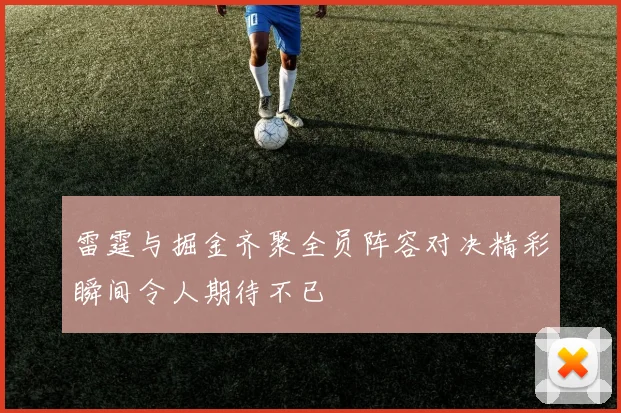 雷霆与掘金齐聚全员阵容对决精彩瞬间令人期待不已