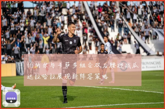 伯纳尔与卡萨多组合双后腰迎战瓜达拉哈拉展现新阵容策略