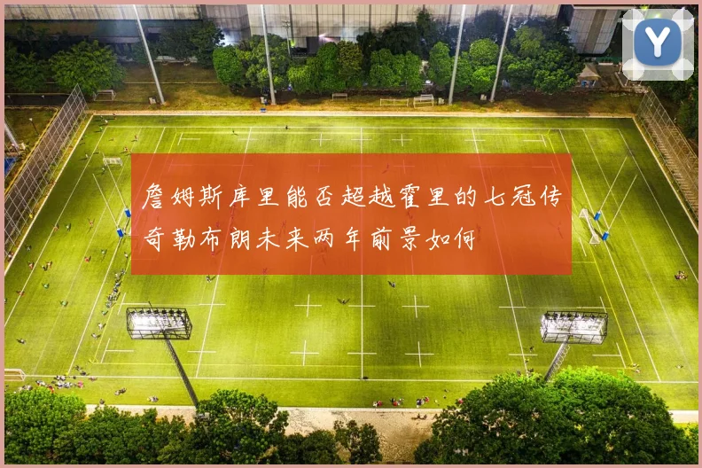 詹姆斯库里能否超越霍里的七冠传奇勒布朗未来两年前景如何