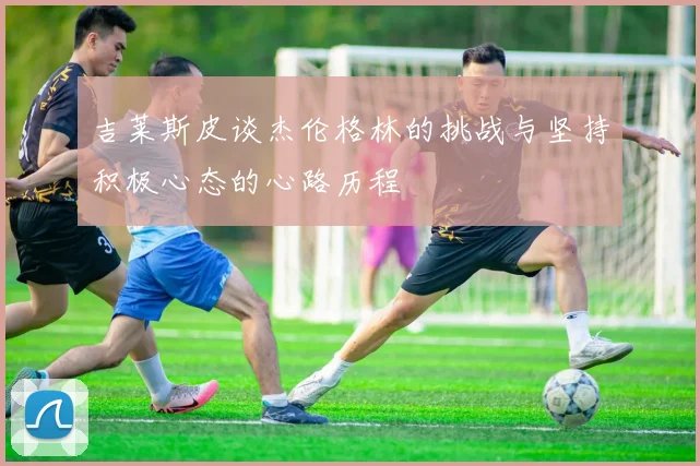 吉莱斯皮谈杰伦格林的挑战与坚持积极心态的心路历程