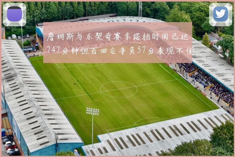 詹姆斯与东契奇赛季搭档时间已达747分钟但百回合净负57分表现不佳