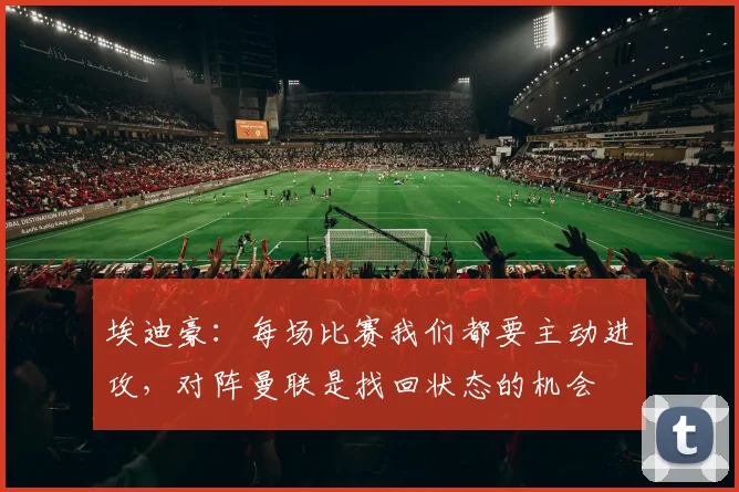 埃迪豪：每场比赛我们都要主动进攻，对阵曼联是找回状态的机会