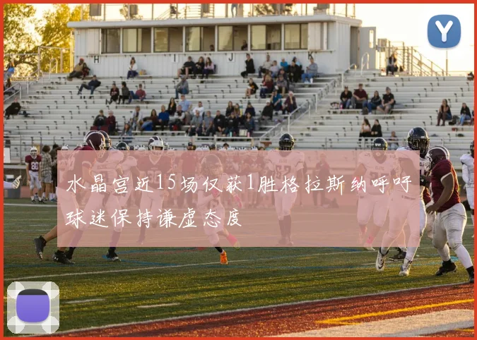 水晶宫近15场仅获1胜格拉斯纳呼吁球迷保持谦虚态度
