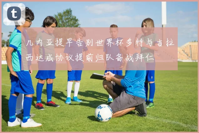 几内亚提早告别世界杯多特与吉拉西达成协议提前归队备战拜仁
