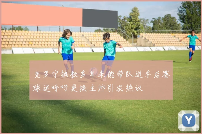克罗宁执教多年未能带队进季后赛球迷呼吁更换主帅引发热议