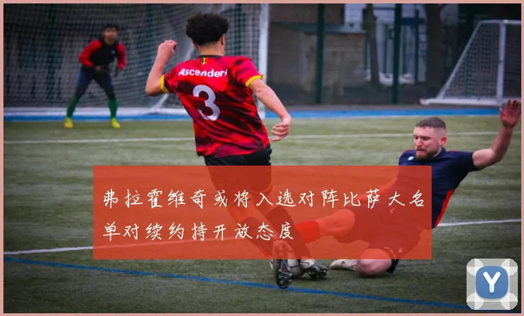 弗拉霍维奇或将入选对阵比萨大名单对续约持开放态度